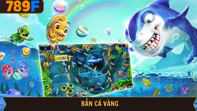 Bắn Cá Vàng: Game Giải Trí Ăn Tiền Thật Siêu Hấp Dẫn 789F