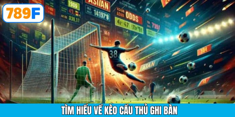 Thông tin tổng quan về loại kèo cầu thủ ghi bàn tại 789F